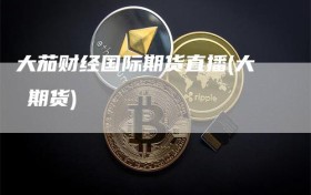 大茄财经国际期货直播(大祘期货)