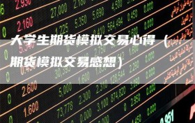 大学生期货模拟交易心得（期货模拟交易感想）