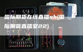 国际期货在线直播sh(国际期货直播室22)