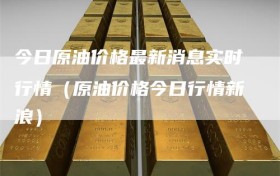 今日原油价格最新消息实时行情（原油价格今日行情新浪）