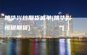姚华兴炒期货喊单(姚华兴恒银期货)
