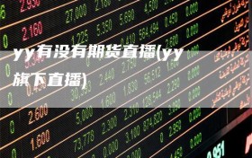yy有没有期货直播(yy旗下直播)