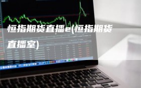 恒指期货直播e(恒指期货直播室)