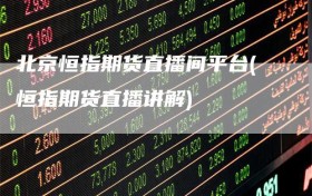 北京恒指期货直播间平台(恒指期货直播讲解)