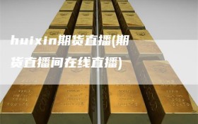 huixin期货直播(期货直播间在线直播)