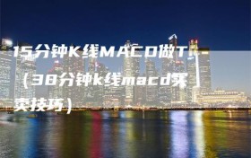 15分钟K线MACD做T（30分钟k线macd买卖技巧）