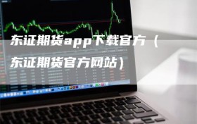 东证期货app下载官方（东证期货官方网站）