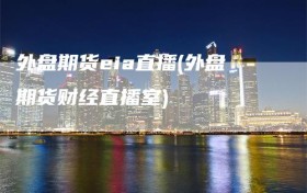 外盘期货eia直播(外盘期货财经直播室)