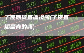 子夜期货直播视频(子夜直播是真的吗)