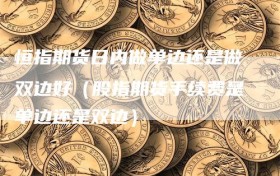 恒指期货日内做单边还是做双边好（股指期货手续费是单边还是双边）