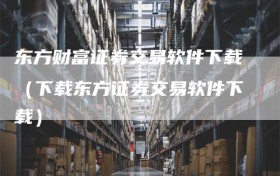东方财富证券交易软件下载（下载东方证券交易软件下载）