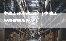 中油工程未来股价（中油工程未来股价预测）
