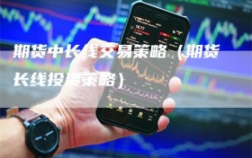期货中长线交易策略（期货长线投资策略）