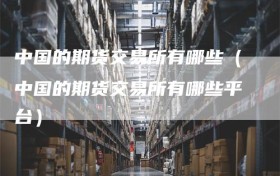 中国的期货交易所有哪些（中国的期货交易所有哪些平台）