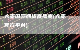 大麦国际期货直播室(大麦官方平台)
