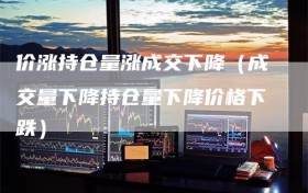 价涨持仓量涨成交下降（成交量下降持仓量下降价格下跌）