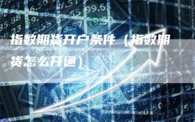 指数期货开户条件（指数期货怎么开通）
