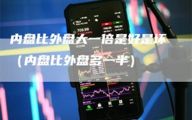 内盘比外盘大一倍是好是坏（内盘比外盘多一半）