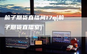 前子期货直播间17q(前子期货直播室)