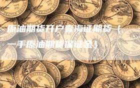 原油期货开户壹海证期货（一手原油期货保证金）