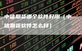 中信期货哪个软件好用（中信期货软件怎么样）