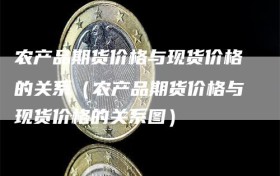 农产品期货价格与现货价格的关系（农产品期货价格与现货价格的关系图）