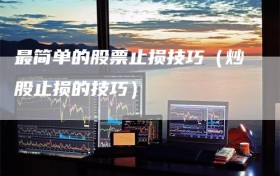 最简单的股票止损技巧（炒股止损的技巧）