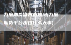 九度期货官方直播间(九度期货平台出过什么大事)