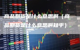 商品期货是什么意思啊（商品期货是什么意思啊知乎）