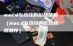 macd与均线的配合使用（macd与均线的配合使用条件）