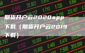 期货开户云2020app下载（期货开户云2019下载）