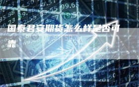 国泰君安期货怎么样是否可靠