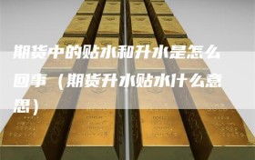 期货中的贴水和升水是怎么回事（期货升水贴水什么意思）