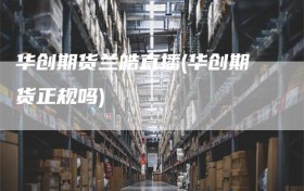 华创期货兰皓直播(华创期货正规吗)