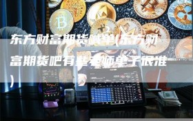 东方财富期货喊单(东方财富期货吧有些老师单子很准)