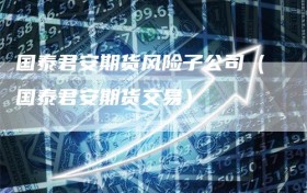 国泰君安期货风险子公司（国泰君安期货交易）