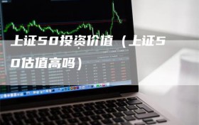 上证50投资价值（上证50估值高吗）