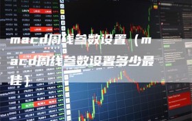 macd周线参数设置（macd周线参数设置多少最佳）