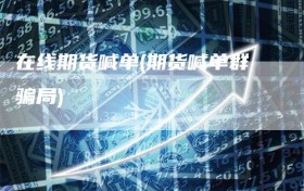 在线期货喊单(期货喊单群骗局)