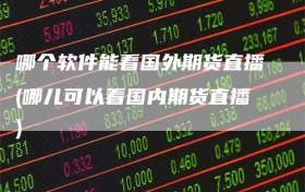 哪个软件能看国外期货直播(哪儿可以看国内期货直播)