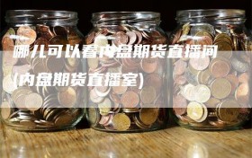 哪儿可以看内盘期货直播间(内盘期货直播室)