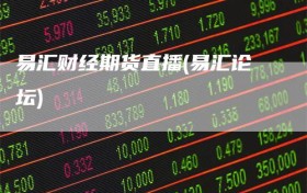易汇财经期货直播(易汇论坛)