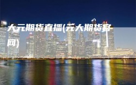 大元期货直播(元大期货官网)