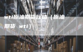 wti原油期货行情（原油期货 wti）