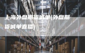 上海外盘期货喊单(外盘期货喊单直播)