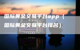 国际黄金交易平台app（国际黄金交易平台排名）