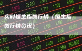 实时恒生指数行情（恒生指数行情资讯）