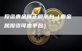 投资贵金属正规平台（贵金属投资可靠平台）