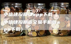 中信建投期货app下载（中信建投期货交易手机版app下载）