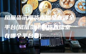 凤凰资讯期货直播室在哪个平台(凤凰资讯期货直播室在哪个平台看)